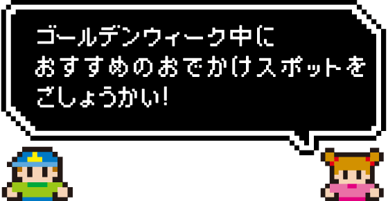 ゴールデンウィーク中におすすめのおでかけスポットをごしょうかい!